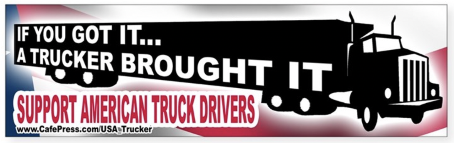 bumper sticker that says if you got it a trucker brought it support american truck drivers